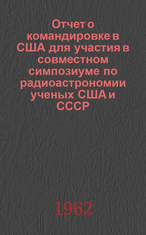 Отчет о командировке в США [для участия в совместном симпозиуме по радиоастрономии ученых США и СССР]