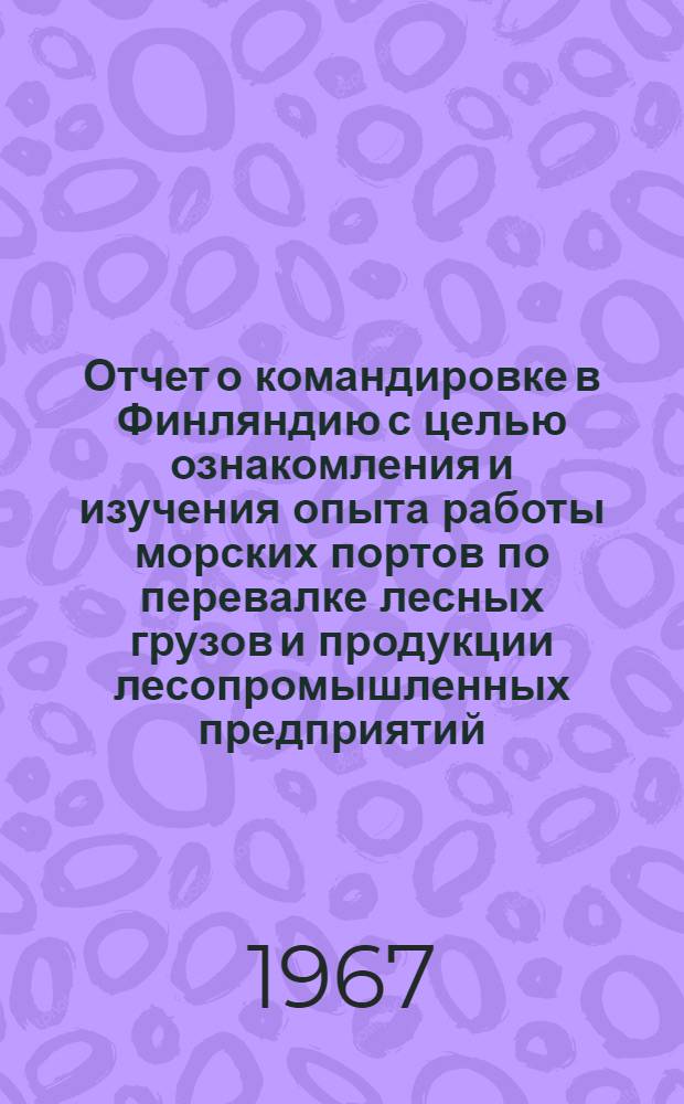 Отчет о командировке в Финляндию с целью ознакомления и изучения опыта работы морских портов по перевалке лесных грузов и продукции лесопромышленных предприятий