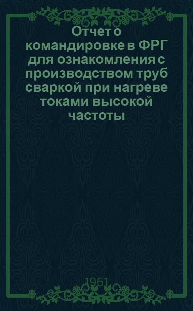 Отчет о командировке в ФРГ [для ознакомления с производством труб сваркой при нагреве токами высокой частоты]
