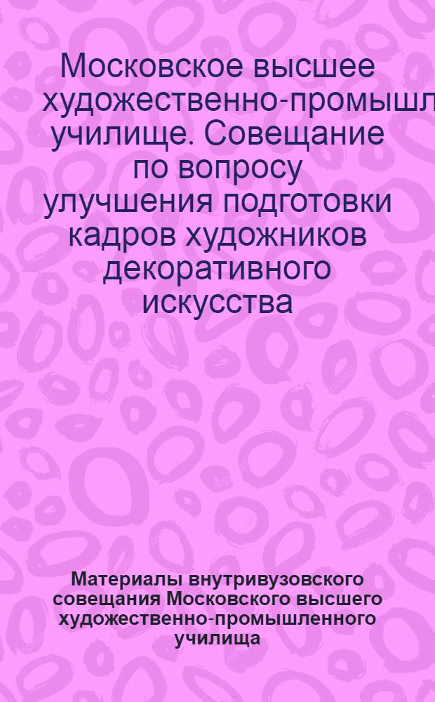 Материалы внутривузовского совещания Московского высшего художественно-промышленного училища (бывшее Строгановское) по вопросу улучшения подготовки кадров художников декоративного искусства в свете Программы КПСС, принятой XXII съездом КПСС