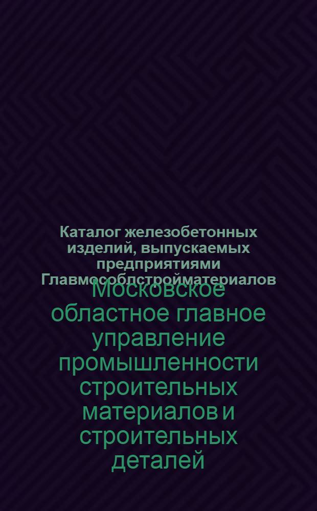 Каталог железобетонных изделий, выпускаемых предприятиями Главмособлстройматериалов