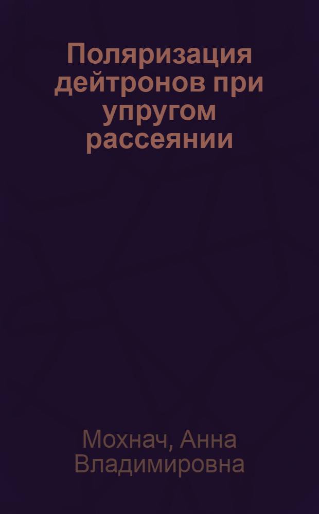 Поляризация дейтронов при упругом рассеянии : Автореферат дис. на соискание учен. степени канд. физ.-мат. наук : (055)