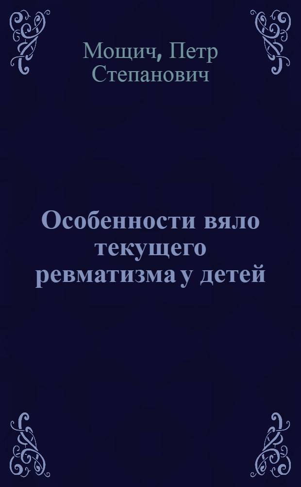 Особенности вяло текущего ревматизма у детей : Материалы по клинике, диагностике и дифференциальной диагностике : Автореферат дис. на соискание учен. степени д-ра мед. наук