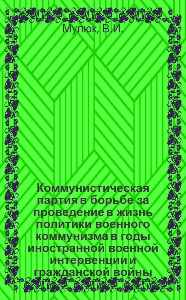 Коммунистическая партия в борьбе за проведение в жизнь политики военного коммунизма в годы иностранной военной интервенции и гражданской войны