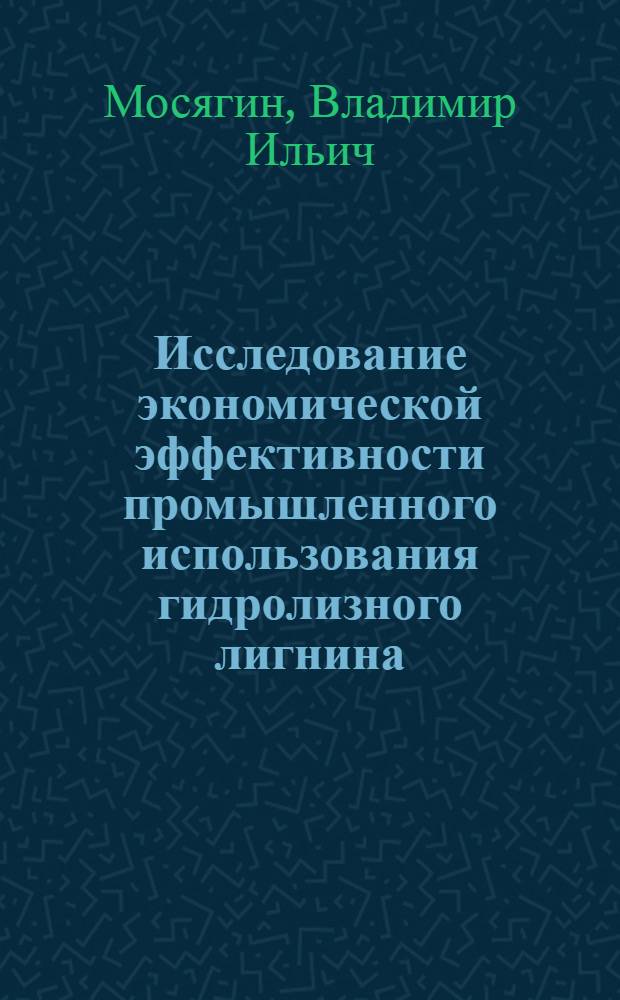 Исследование экономической эффективности промышленного использования гидролизного лигнина : Автореферат дис. на соискание учен. степени канд. экон. наук : (594)
