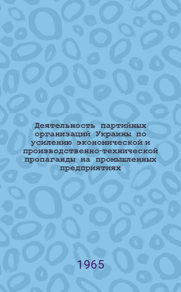 Деятельность партийных организаций Украины по усилению экономической и производственно-технической пропаганды на промышленных предприятиях (1956-1961 гг.) : Автореферат дис. на соискание учен. степени кандидата ист. наук