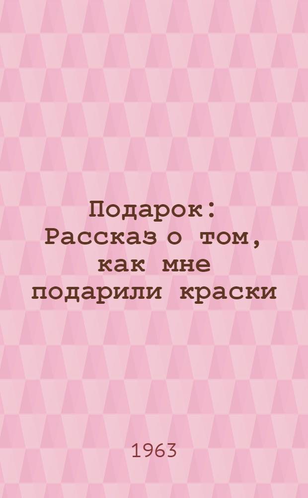 Подарок : Рассказ о том, как мне подарили краски : Для дошкольного возраста