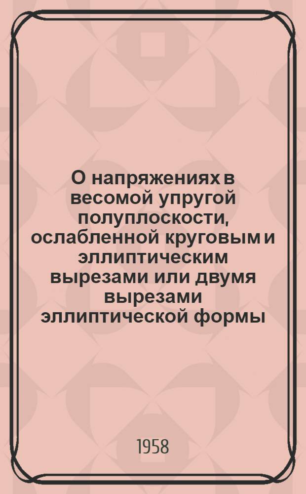 О напряжениях в весомой упругой полуплоскости, ослабленной круговым и эллиптическим вырезами или двумя вырезами эллиптической формы : Автореферат дис. на соискание учен. степени кандидата физ.-мат. наук