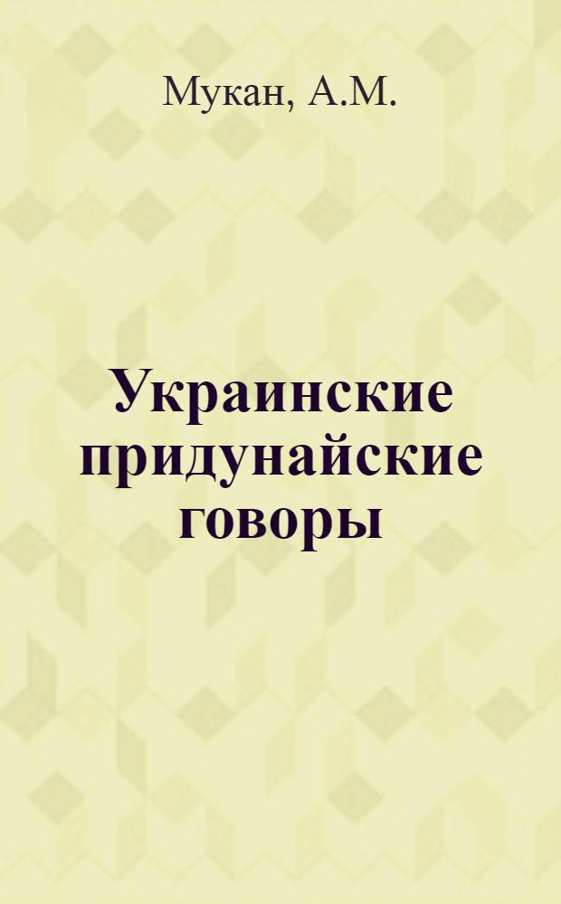 Украинские придунайские говоры : (Фонетико-грамматич. особенности) : Автореферат на соискание учен. степени кандидата филол. наук