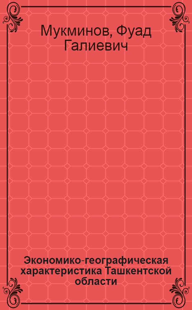Экономико-географическая характеристика Ташкентской области : Автореферат дис. на соискание учен. степени кандидата экон. наук