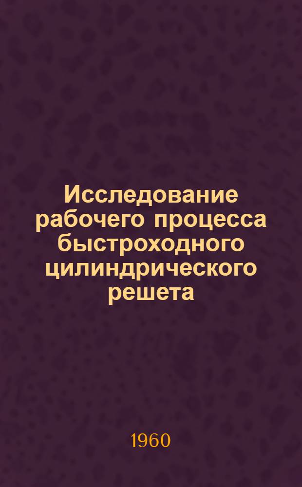 Исследование рабочего процесса быстроходного цилиндрического решета : Автореферат дис., представл. Совету Сарат. с.-х. ин-та на соискание учен. степени кандидата техн. наук
