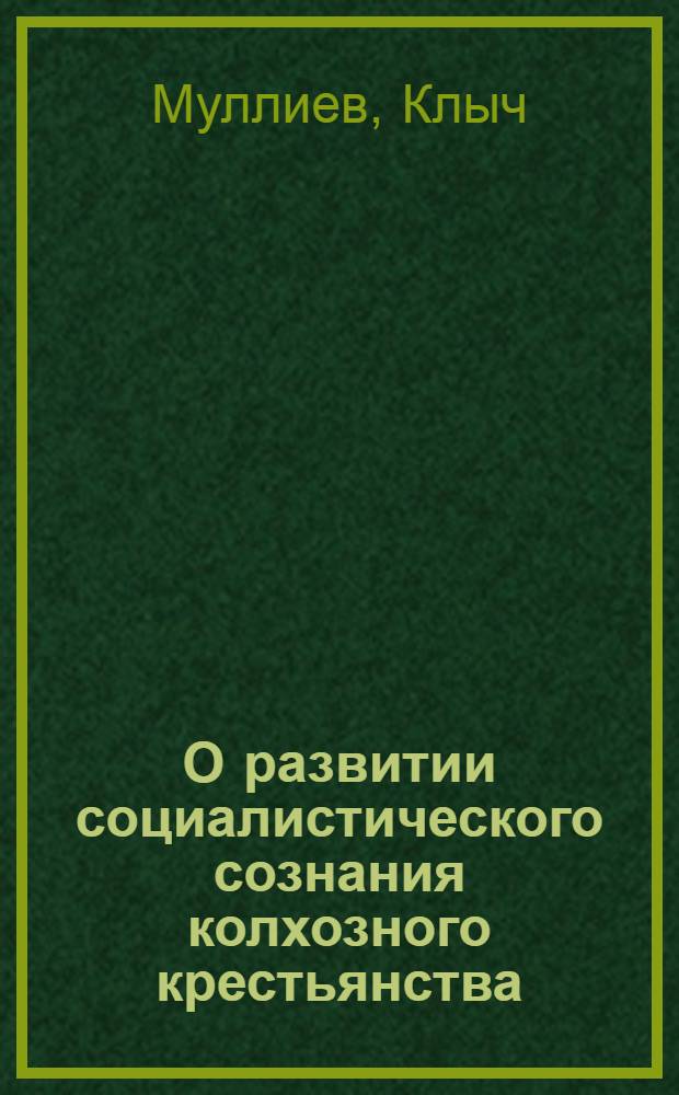 О развитии социалистического сознания колхозного крестьянства : (На материалах республик Сред. Азии) : Автореферат дис. на соискание учен. степени д-ра филос. наук