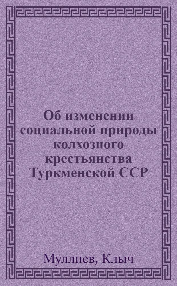 Об изменении социальной природы колхозного крестьянства Туркменской ССР : Автореферат дис. на соискание учен. степени кандидата филос. наук