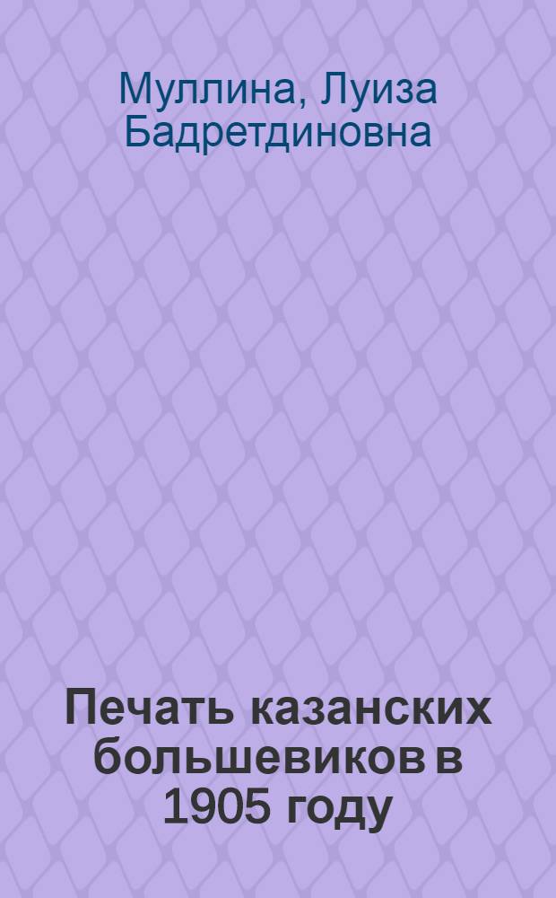 Печать казанских большевиков в 1905 году : Автореферат дис. на соискание учен. степени кандидата ист. наук