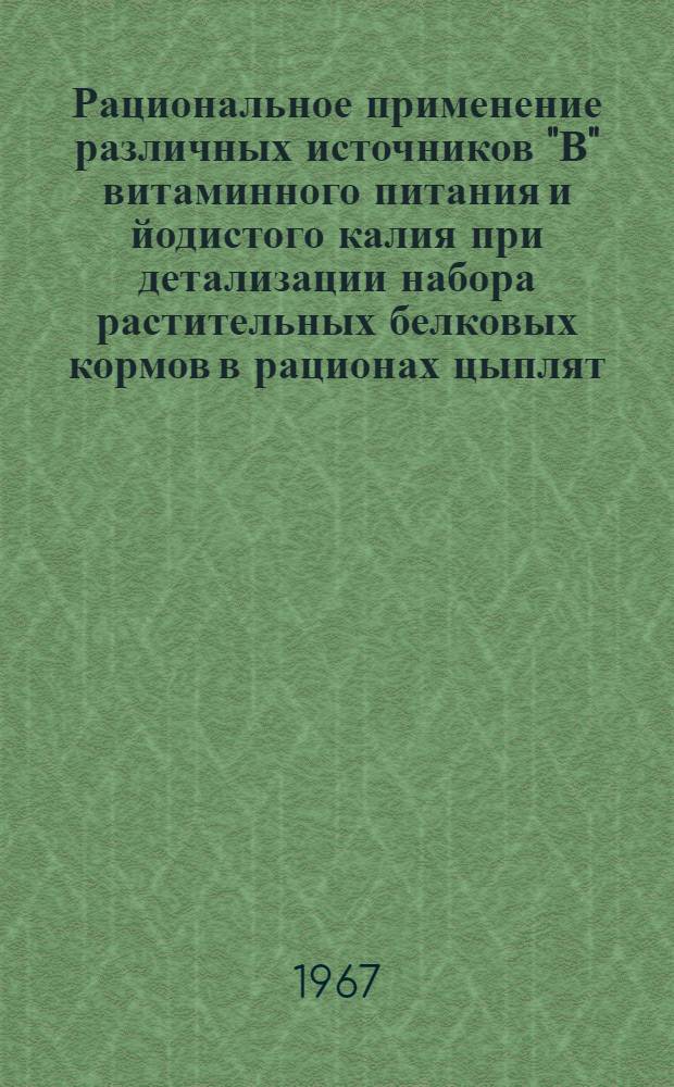 Рациональное применение различных источников "В" витаминного питания и йодистого калия при детализации набора растительных белковых кормов в рационах цыплят : Автореферат дис. на соискание учен. степени канд. с.-х. наук