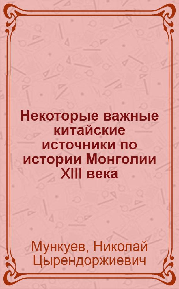 Некоторые важные китайские источники по истории Монголии XIII века : Переводы и исследования : Автореферат дис. на соискание учен. степени кандидата ист. наук