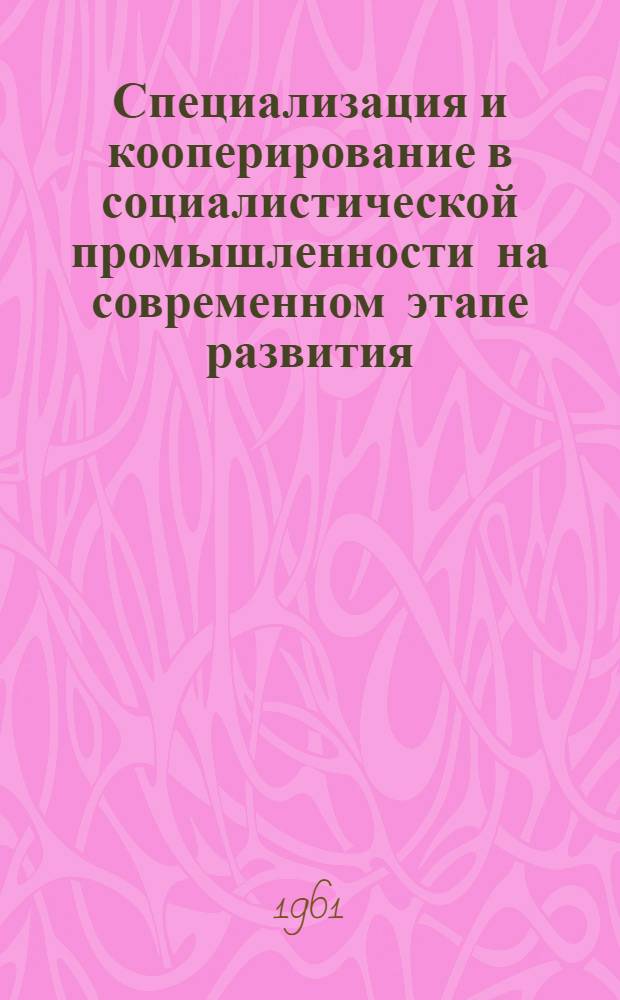 Специализация и кооперирование в социалистической промышленности на современном этапе развития : (На примере пром-сти Херсонского и Крымского совнархозов) : Автореферат дис. на соискание учен. степени кандидата экон. наук