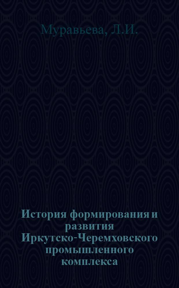 История формирования и развития Иркутско-Черемховского промышленного комплекса : Автореферат дис. на соискание учен. степени канд. ист. наук