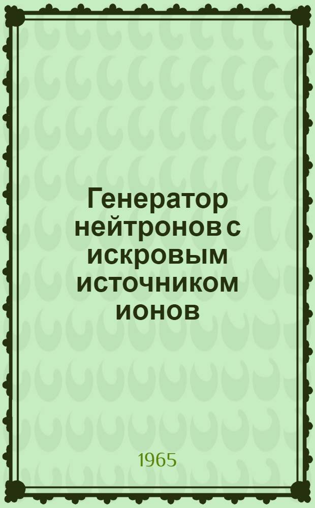 Генератор нейтронов с искровым источником ионов : Автореферат дис. на соискание учен. степени кандидата физ.-мат. наук