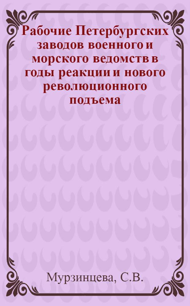 Рабочие Петербургских заводов военного и морского ведомств в годы реакции и нового революционного подъема (1907-1914 гг.) : Автореферат дис. на соискание учен. степени канд. ист. наук : (571)