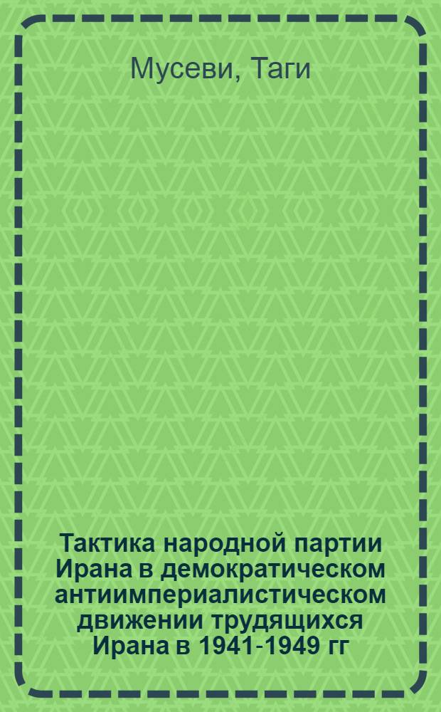 Тактика народной партии Ирана в демократическом антиимпериалистическом движении трудящихся Ирана в 1941-1949 гг. : Автореферат дис. на соискание учен. степени кандидата ист. наук
