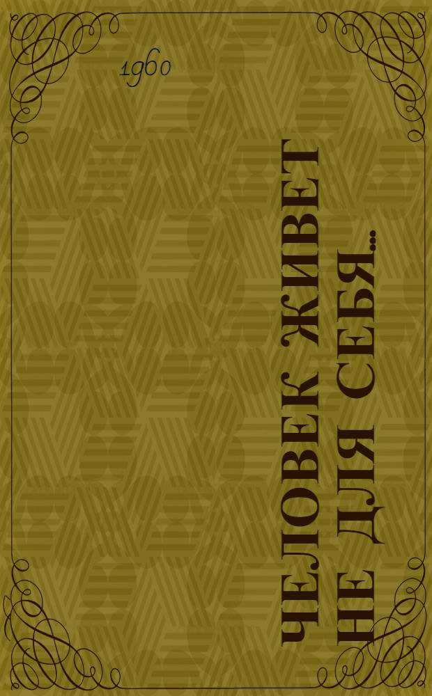 Человек живет не для себя... : Очерк