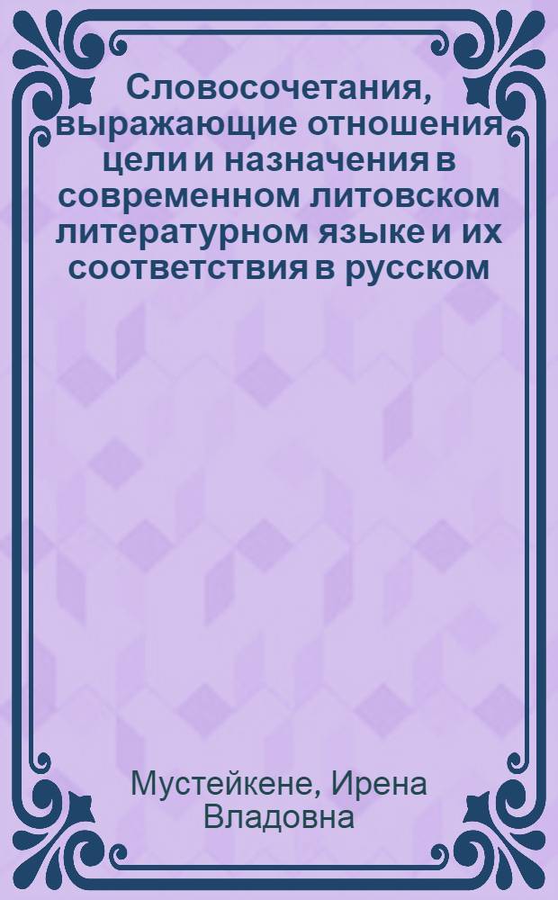 Словосочетания, выражающие отношения цели и назначения в современном литовском литературном языке и их соответствия в русском : Автореферат дис. на соискание учен. степени канд. филол. наук