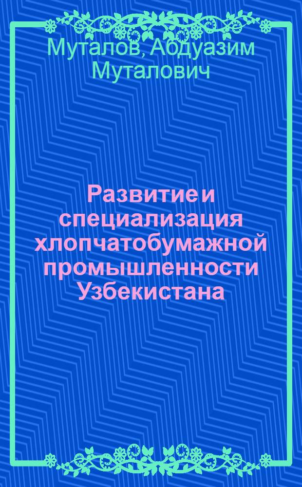 Развитие и специализация хлопчатобумажной промышленности Узбекистана : Автореферат дис. на соискание учен. степени канд. экон. наук : (594)