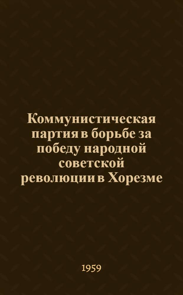 Коммунистическая партия в борьбе за победу народной советской революции в Хорезме (1917-1921 гг.) : Автореферат дис. на соискание учен. степени кандидата ист. наук