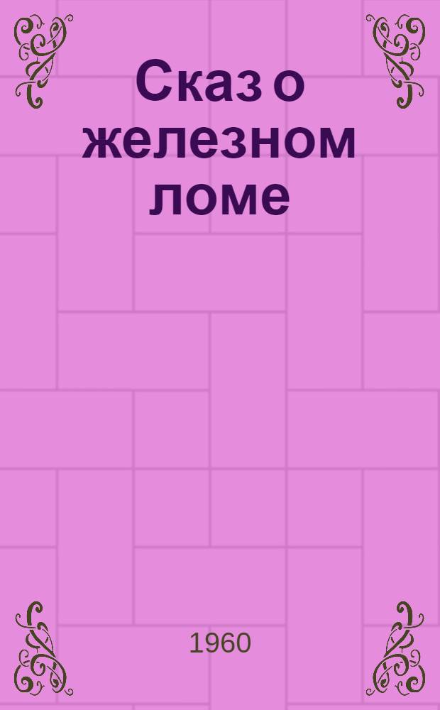 Сказ о железном ломе : В стихах : Для мл. школьного возраста