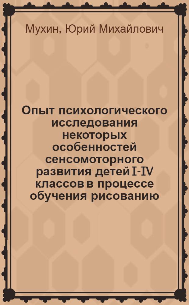 Опыт психологического исследования некоторых особенностей сенсомоторного развития детей I-IV классов в процессе обучения рисованию : (Восприятие и передача пропорций формы) : Автореферат дис. на соискание учен. степени кандидата пед. наук (по психологии)