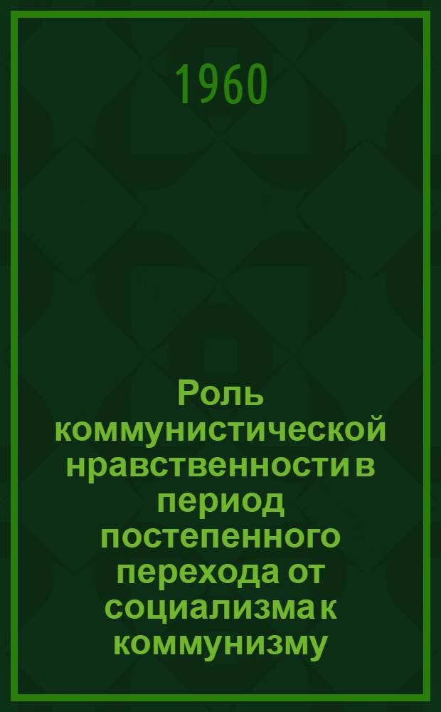 Роль коммунистической нравственности в период постепенного перехода от социализма к коммунизму : Автореферат дис. на соискание учен. степени кандидата филос. наук