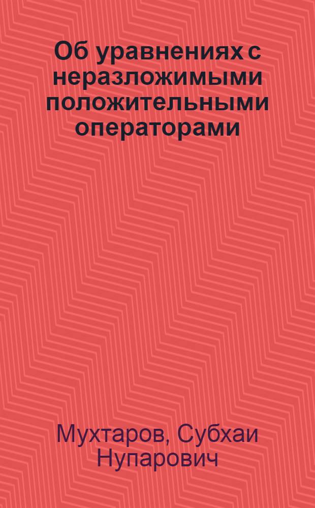 Об уравнениях с неразложимыми положительными операторами : Автореферат дис. на соискание учен. степени кандидата физ.-мат. наук