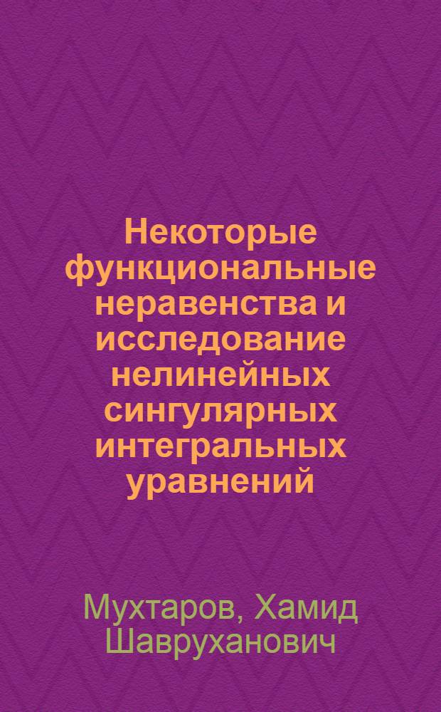 Некоторые функциональные неравенства и исследование нелинейных сингулярных интегральных уравнений : Автореферат дис. на соискание учен. степени д-ра физ.-мат. наук : (003)