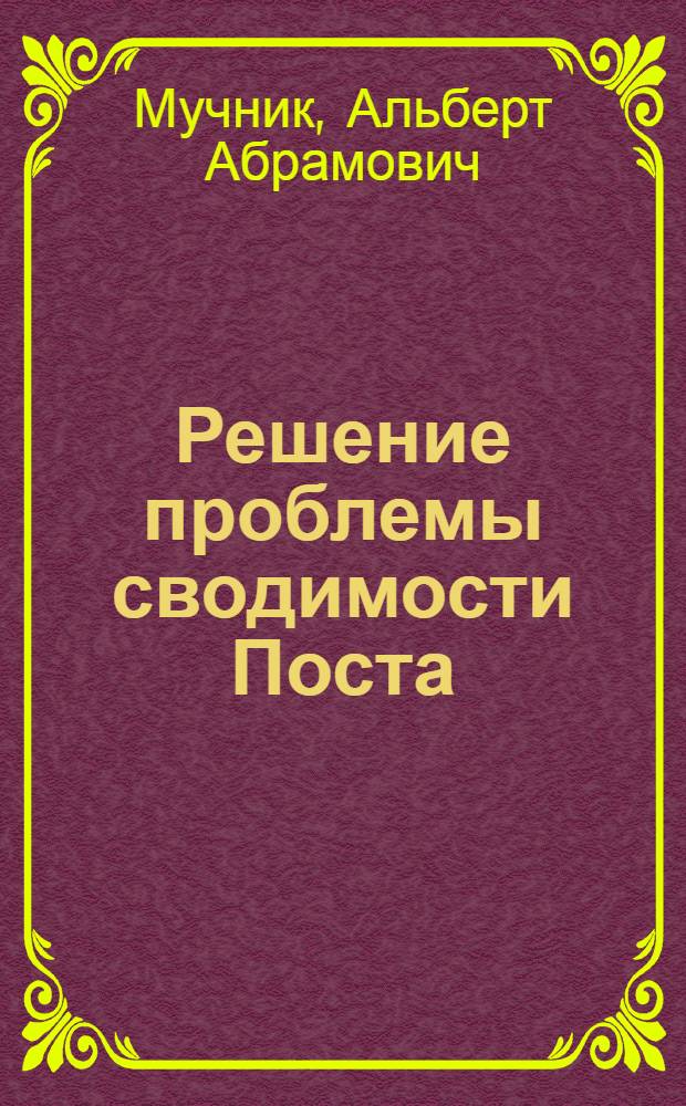 Решение проблемы сводимости Поста : Автореферат дис. на соискание учен. степени кандидата физ.-мат. наук