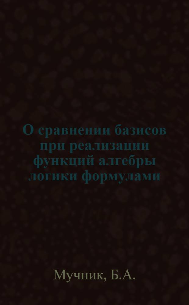 О сравнении базисов при реализации функций алгебры логики формулами : Автореферат дис. на соискание учен. степени канд. физ.-мат. наук