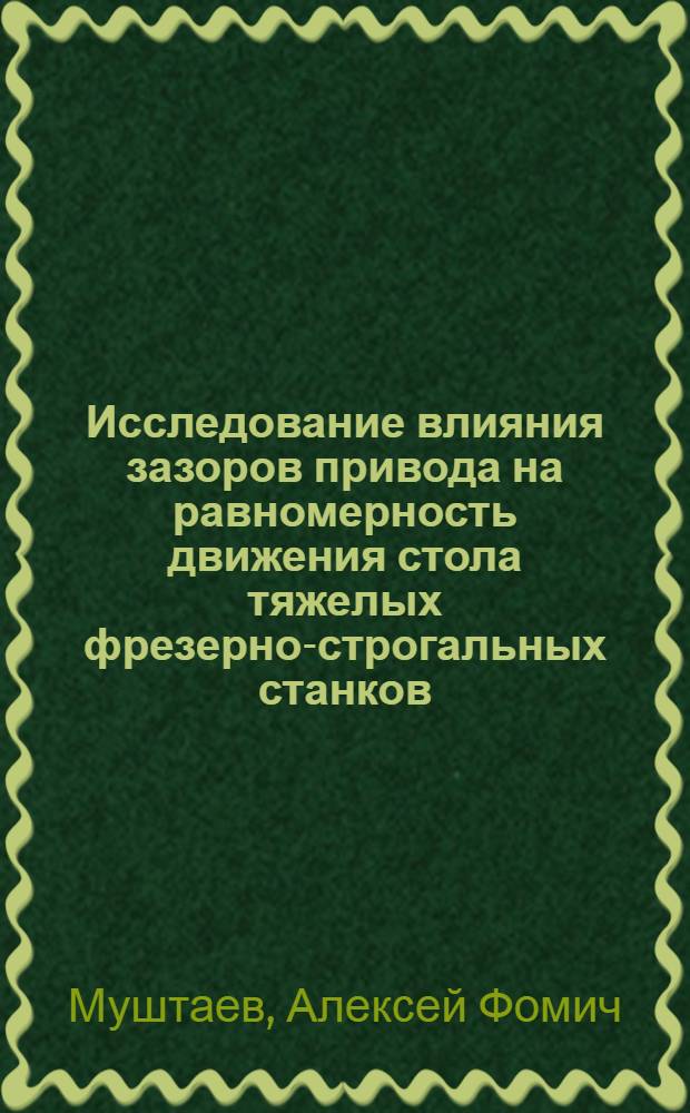 Исследование влияния зазоров привода на равномерность движения стола тяжелых фрезерно-строгальных станков : Автореферат дис. на соискание учен. степени канд. техн. наук