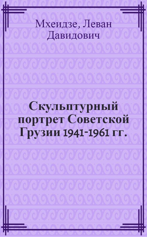 Скульптурный портрет Советской Грузии 1941-1961 гг. : Автореферат дис. на соискание учен. степени кандидата искусствоведения