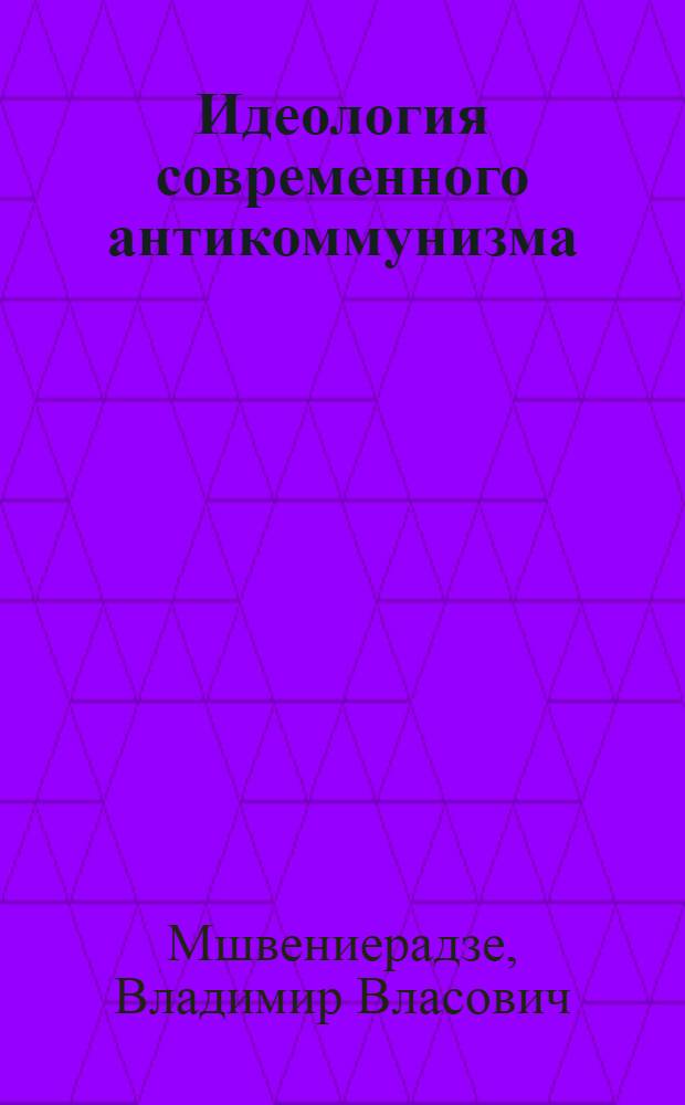 Идеология современного антикоммунизма : (Критика филос.-социол. концепций) : Автореферат дис. на соискание учен. степени доктора филос. наук