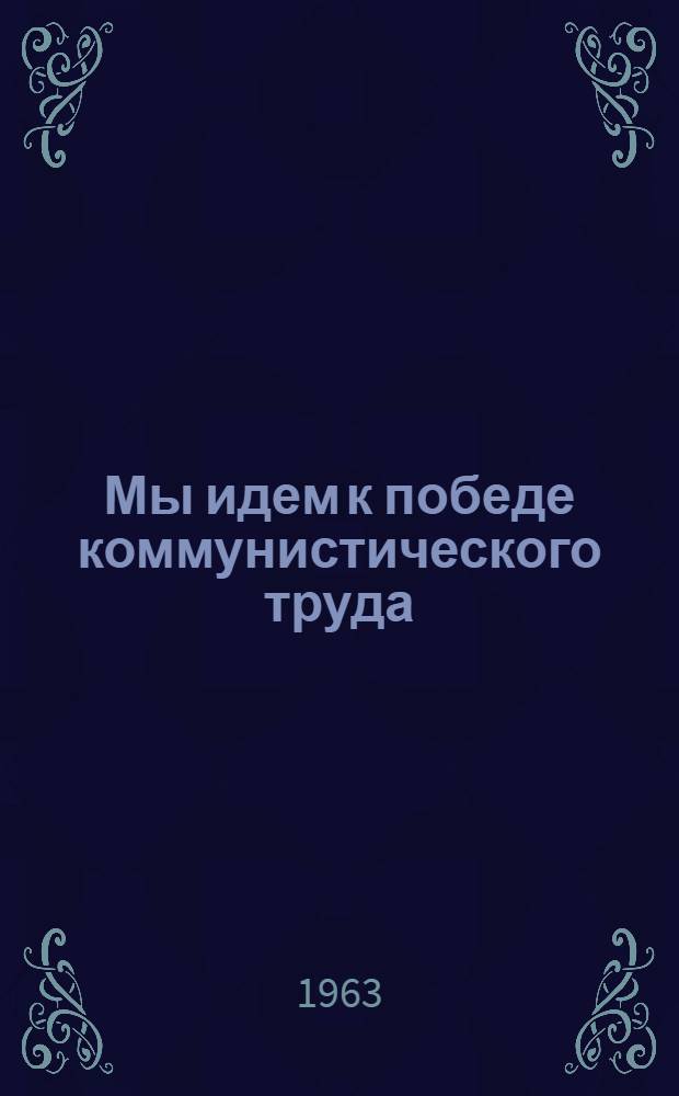 Мы идем к победе коммунистического труда : (К 5-й годовщине со времени начала соревнования за звание бригады коммунистического труда) : В помощь лектору