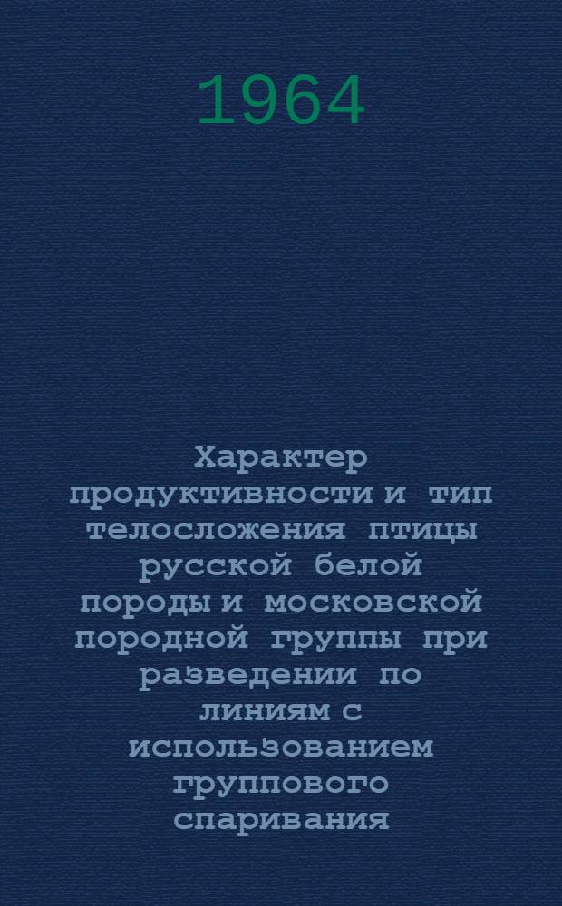 Характер продуктивности и тип телосложения птицы русской белой породы и московской породной группы при разведении по линиям с использованием группового спаривания : Автореферат дис. на соискание учен. степени кандидата с.-х. наук