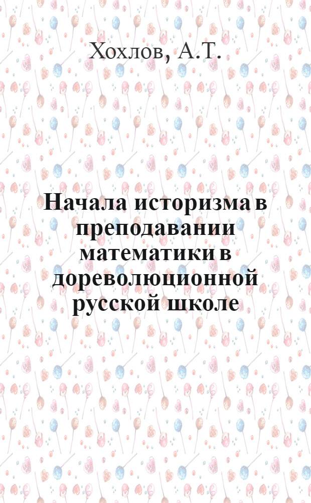 Начала историзма в преподавании математики в дореволюционной русской школе : Автореферат дис. на соискание учен. степени кандидата пед. наук