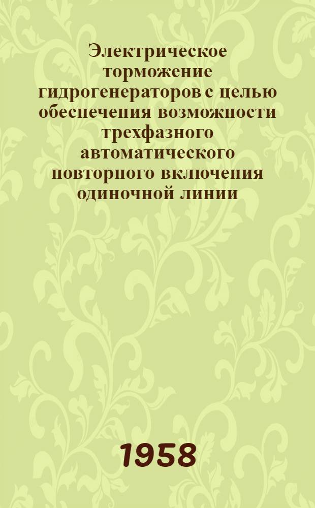 Электрическое торможение гидрогенераторов с целью обеспечения возможности трехфазного автоматического повторного включения одиночной линии : Автореферат дис. на соискание учен. степени кандидата техн. наук
