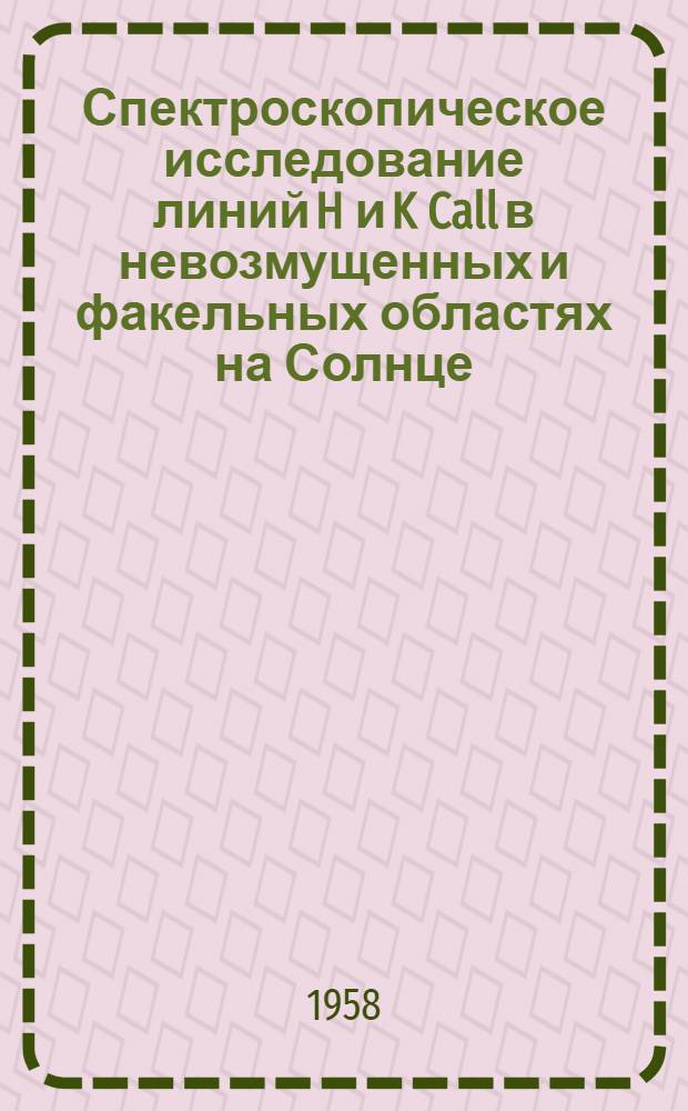 Спектроскопическое исследование линий H и K Call в невозмущенных и факельных областях на Солнце : Автореферат дис. на соискание учен. степени кандидата физ.-мат. наук