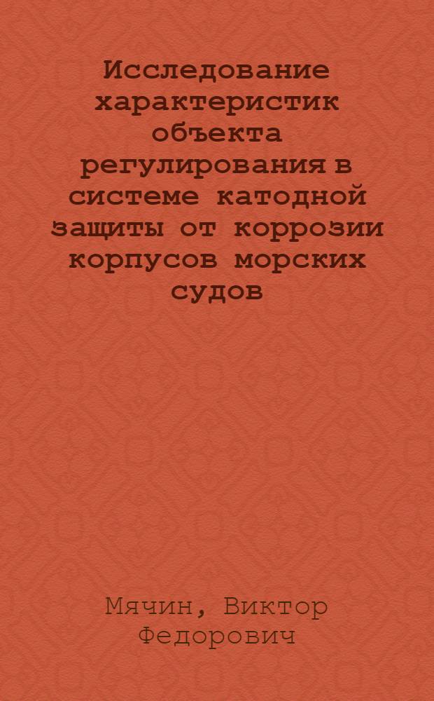 Исследование характеристик объекта регулирования в системе катодной защиты от коррозии корпусов морских судов : Автореферат дис. на соискание учен. степени канд. техн. наук : (232)