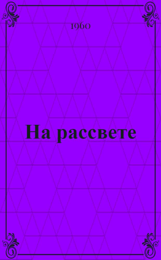 На рассвете : (Сборник лит. произведений воспитанников дет. колоний)