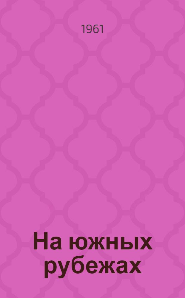 На южных рубежах : Рассказы, очерки, стихи