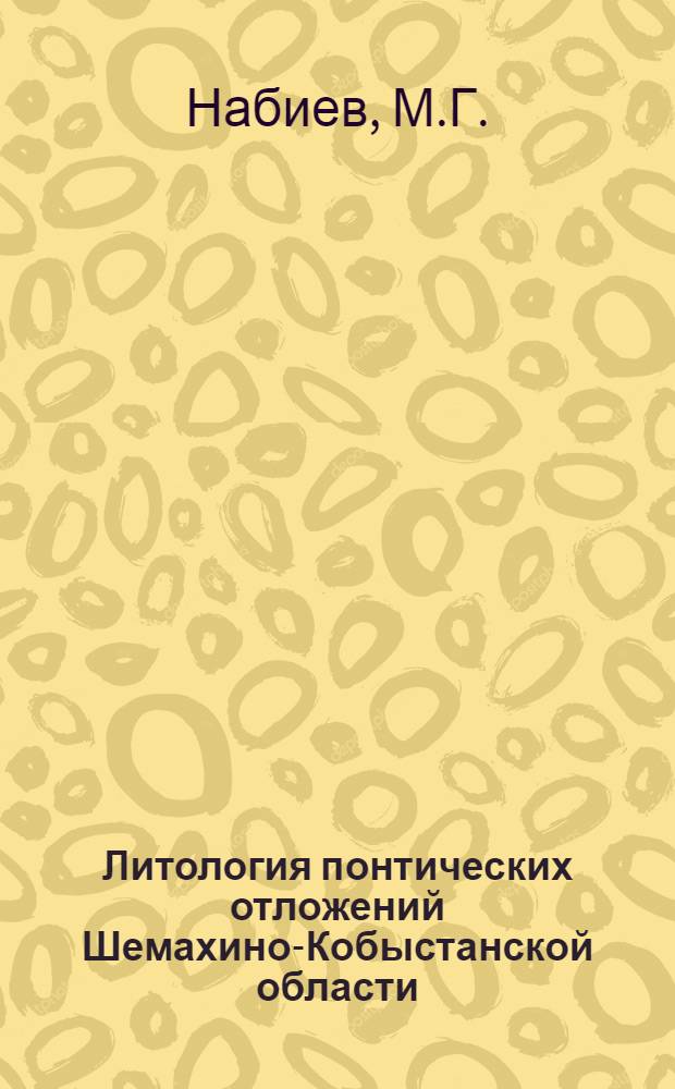 Литология понтических отложений Шемахино-Кобыстанской области : (Сев.-Зап. Кобыстан) : Автореферат дис. на соискание учен. степени кандидата геол.-минерал. наук