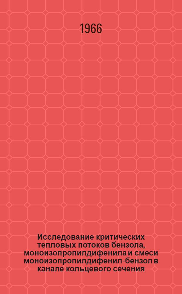 Исследование критических тепловых потоков бензола, моноизопропилдифенила и смеси моноизопропилдифенил-бензол в канале кольцевого сечения : Автореферат дис. на соискание учен. степени канд. техн. наук