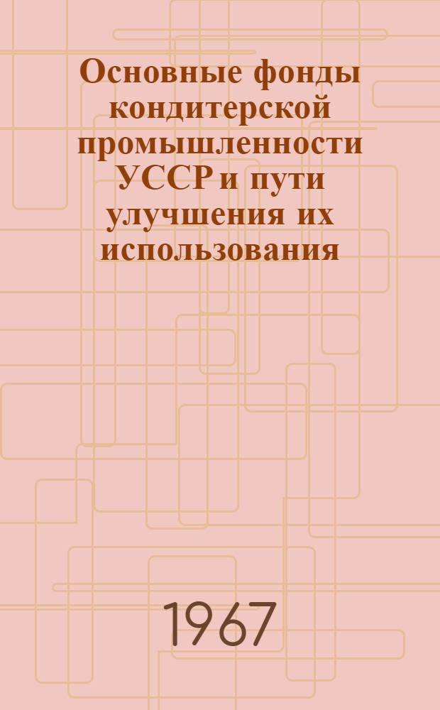 Основные фонды кондитерской промышленности УССР и пути улучшения их использования : Автореферат дис. на соискание учен. степени канд. экон. наук